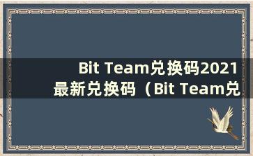 Bit Team兑换码2021最新兑换码（Bit Team兑换码是什么）